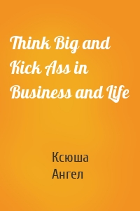 Think Big and Kick Ass in Business and Life