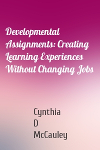 Developmental Assignments: Creating Learning Experiences Without Changing Jobs