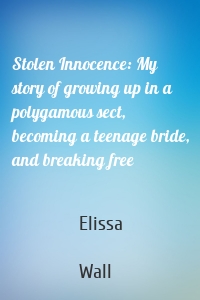 Stolen Innocence: My story of growing up in a polygamous sect, becoming a teenage bride, and breaking free