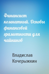 Финансист комнатный. Основы финансовой грамотности для чайников