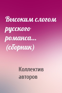 Высоким слогом русского романса… (сборник)