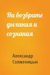 Александр Солженицын - На возврате дыхания и сознания