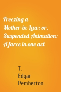 Freezing a Mother-in-Law; or, Suspended Animation: A farce in one act