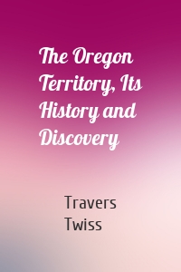 The Oregon Territory, Its History and Discovery