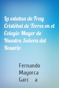 La estatua de Fray Cristóbal de Torres en el Colegio Mayor de Nuestra Señora del Rosario