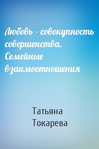 Любовь – совокупность совершенства. Семейные взаимоотношения