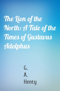 The Lion of the North: A Tale of the Times of Gustavus Adolphus