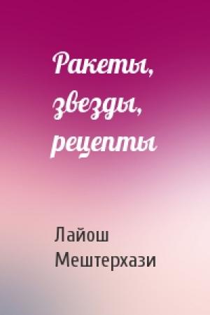 Обложка книги «Ракеты, звезды, рецепты» — Лайош Мештерхази