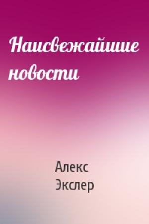 Обложка книги «Наисвежайшие новости» — Алекс Экслер