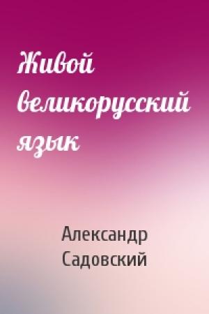 Обложка книги «Живой великорусский язык» — Александр Садовский