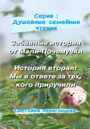 Обложка книги «Серия: Душевные семейные чтения. Забавные истории от Мали-Почемучки. История вторая: Мы в ответе за тех, кого приручили» — Светлана Перегонцева