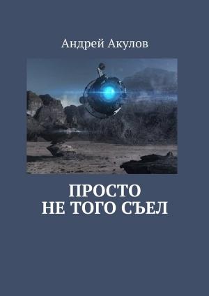 Обложка книги «Просто не того съел» — Андрей Акулов