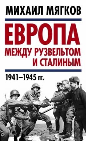 Обложка книги «Европа между Рузвельтом и Сталиным. 1941–1945 гг.» — Михаил Мягков