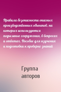 Правила безопасности опасных производственных объектов, на которых используются подъемные сооружения, в вопросах и ответах. Пособие для изучения и подготовки к проверке знаний