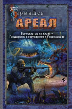 Обложка книги «Ареал 4–6: Вычеркнутые из жизни. — Государство в государстве. — Умри красиво» — Сергей Тармашев