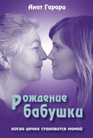 Обложка книги «Рождение бабушки. Когда дочка становится мамой» — Анат Гарари