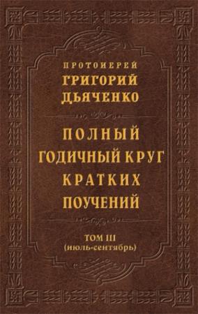 Обложка книги «Полный годичный круг кратких поучений. Том III (июль – сентябрь)» — Григорий Дьяченко