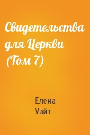 Обложка книги «Свидетельства для Церкви (Том 7)» — Елена Уайт