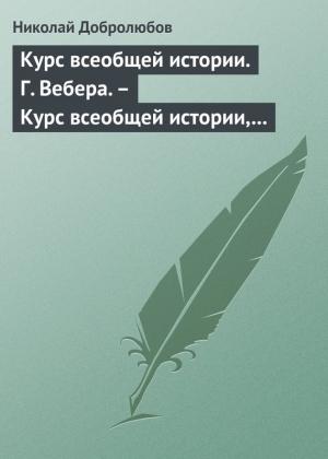 Обложка книги «Курс всеобщей истории. Г. Вебера. – Курс всеобщей истории, составленный В. Шульгиным» — Николай Добролюбов