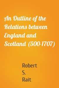 An Outline of the Relations between England and Scotland (500-1707)