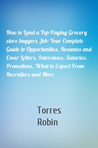 How to Land a Top-Paying Grocery store baggers Job: Your Complete Guide to Opportunities, Resumes and Cover Letters, Interviews, Salaries, Promotions, What to Expect From Recruiters and More