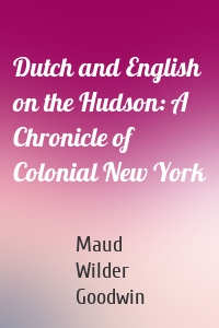 Dutch and English on the Hudson: A Chronicle of Colonial New York