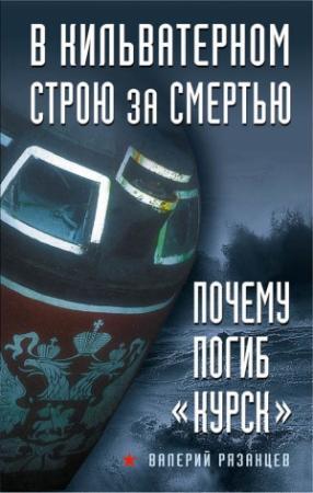 Обложка книги «В кильватерном строю за смертью. Почему погиб «Курск»» — Валерий Рязанцев