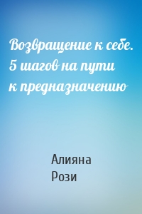 Возвращение к себе. 5 шагов на пути к предназначению