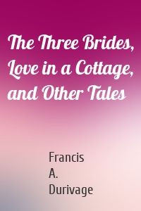 The Three Brides, Love in a Cottage, and Other Tales