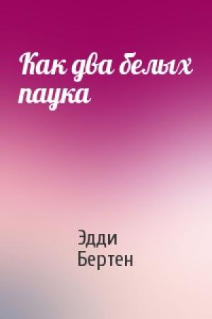 Обложка книги «Как два белых паука» — Эдди Бертен
