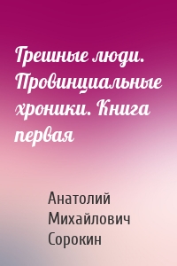 Грешные люди. Провинциальные хроники. Книга первая