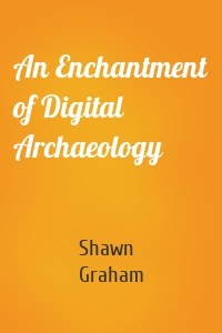 An Enchantment of Digital Archaeology