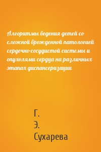 Алгоритмы ведения детей со сложной врожденной патологией сердечно-сосудистой системы и опухолями сердца на различных этапах диспансеризации