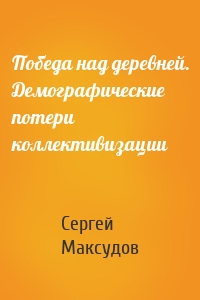 Победа над деревней. Демографические потери коллективизации