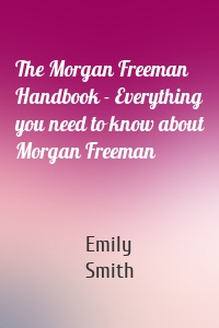 The Morgan Freeman Handbook - Everything you need to know about Morgan Freeman