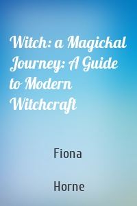 Witch: a Magickal Journey: A Guide to Modern Witchcraft