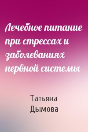 Обложка книги «Лечебное питание при стрессах и заболеваниях нервной системы» — Татьяна Дымова