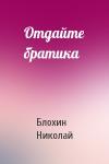 Блохин Николай - Отдайте братика
