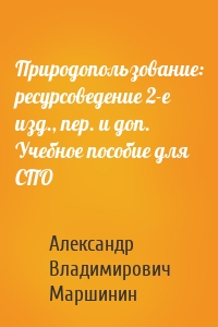 Природопользование: ресурсоведение 2-е изд., пер. и доп. Учебное пособие для СПО