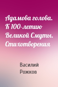 Адамова голова. К 100-летию Великой Смуты. Стихотворения