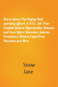 How to Land a Top-Paying Chief operating officers (C.O.O.) Job: Your Complete Guide to Opportunities, Resumes and Cover Letters, Interviews, Salaries, Promotions, What to Expect From Recruiters and More