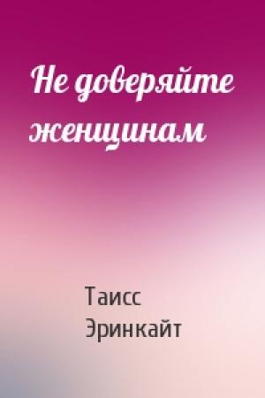 Обложка книги «Не доверяйте женщинам» — Таисс Эринкайт