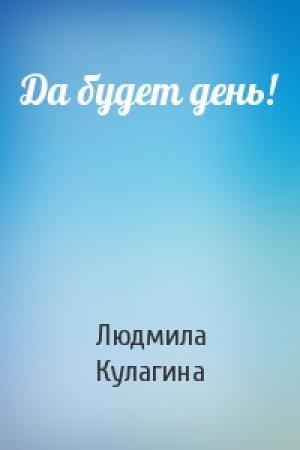 Обложка книги «Да будет день!» — Людмила Кулагина