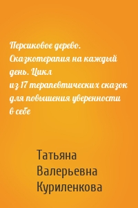 Персиковое дерево. Сказкотерапия на каждый день. Цикл из 17 терапевтических сказок для повышения уверенности в себе