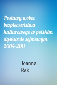 Postawy wobec bezpieczeństwa kulturowego w polskim dyskursie sejmowym 2004-2011