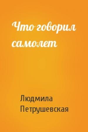 Обложка книги «Что говорил самолет» — Людмила Петрушевская