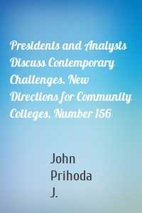 Presidents and Analysts Discuss Contemporary Challenges. New Directions for Community Colleges, Number 156