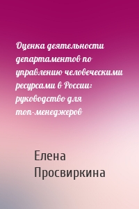 Оценка деятельности департаментов по управлению человеческими ресурсами в России: руководство для топ-менеджеров