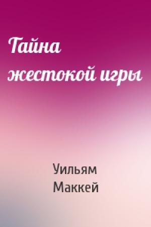 Обложка книги «Тайна жестокой игры» — Уильям Маккей