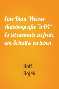 Eine Blau-Weisse Autobiografie "5:04" – Es ist niemals zu früh, um Schalke zu leben